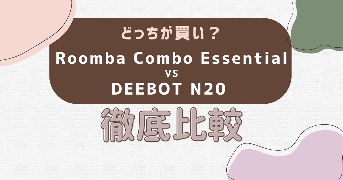 どっちが買い？Roomba Combo EssentialとDEEBOT N20を徹底比較！
