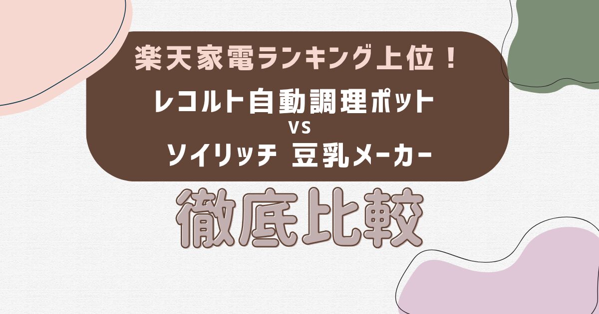 楽天ランキング上位！レコルト vs ソイリッチ 豆乳メーカー徹底比較